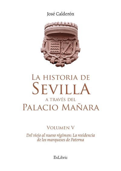 La historia de Sevilla a través del Palacio Mañara (volumen V). Del viejo al nuevo régimen: la residencia de los marqueses de Paterna