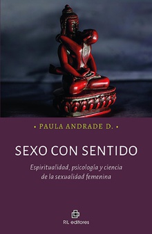 Sexo con sentido. Espiritualidad, psicología y ciencia de la sexualidad femenina